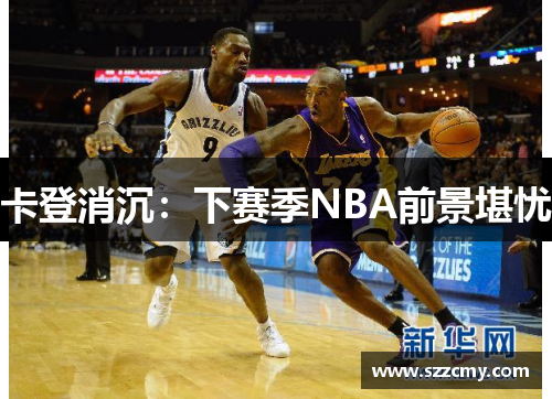 卡登消沉：下赛季NBA前景堪忧