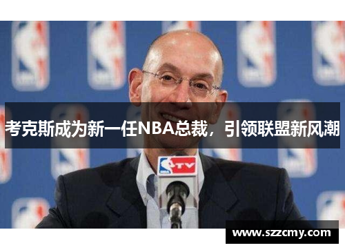 考克斯成为新一任NBA总裁，引领联盟新风潮